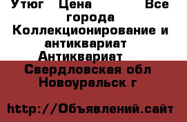 Утюг › Цена ­ 6 000 - Все города Коллекционирование и антиквариат » Антиквариат   . Свердловская обл.,Новоуральск г.